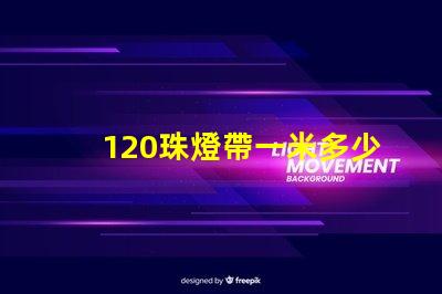 120珠燈帶一米多少瓦 120珠燈帶一米多少瓦5730